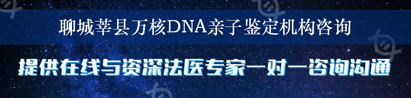 聊城莘县万核DNA亲子鉴定机构咨询